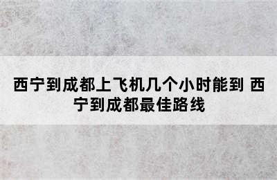 西宁到成都上飞机几个小时能到 西宁到成都最佳路线